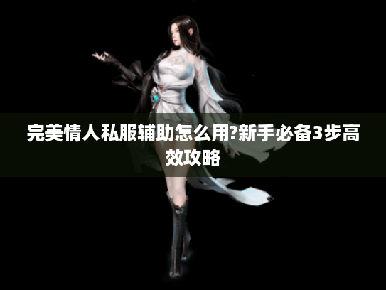 完美情人私服辅助怎么用?新手必备3步高效攻略
