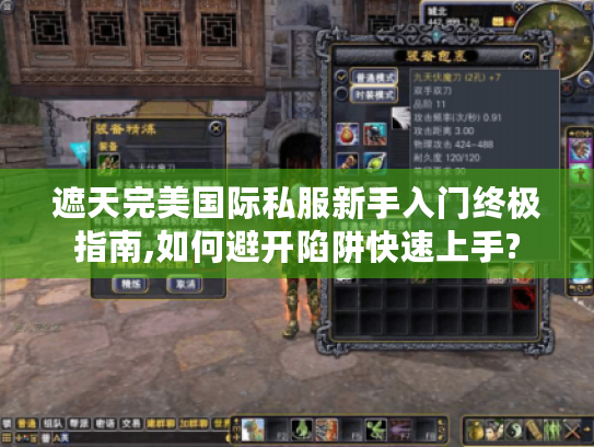 遮天完美国际私服新手入门终极指南,如何避开陷阱快速上手?