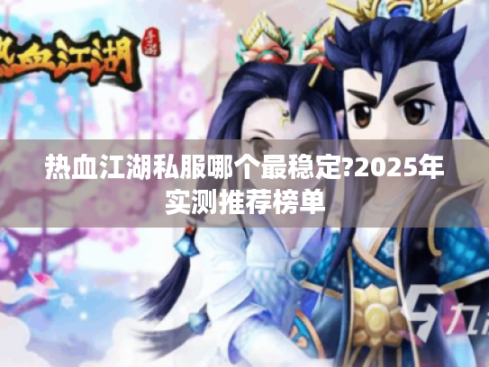热血江湖私服哪个最稳定?2025年实测推荐榜单