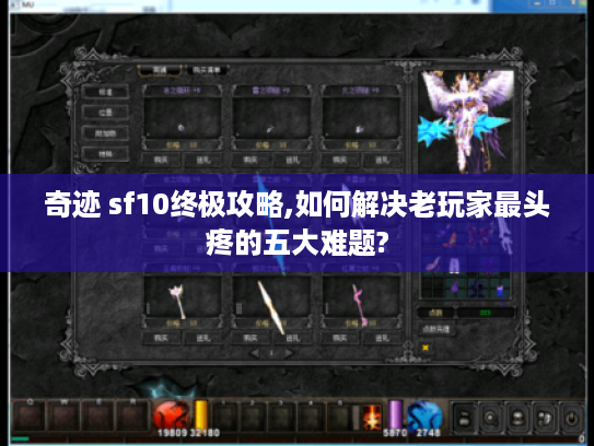 奇迹 sf10终极攻略,如何解决老玩家最头疼的五大难题?