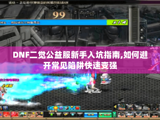DNF二觉公益服新手入坑指南,如何避开常见陷阱快速变强