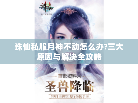 诛仙私服月神不动怎么办?三大原因与解决全攻略