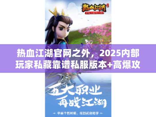 热血江湖官网之外，2025内部玩家私藏靠谱私服版本+高爆攻略实测
