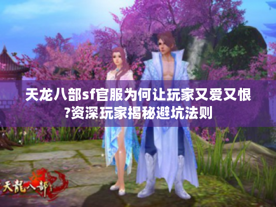 天龙八部sf官服为何让玩家又爱又恨?资深玩家揭秘避坑法则 天龙八部sf官服为何让玩家又爱又恨?资深玩家揭秘避坑法则