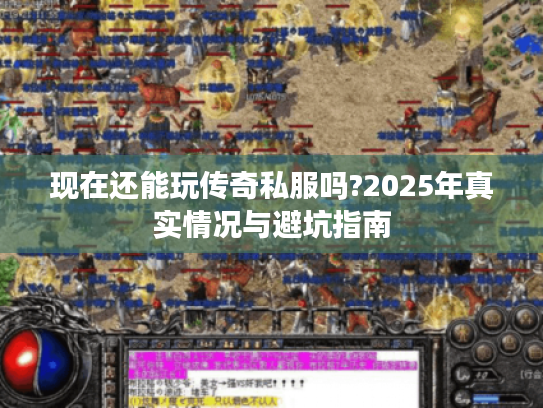 现在还能玩传奇私服吗?2025年真实情况与避坑指南