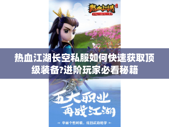 热血江湖长空私服如何快速获取顶级装备?进阶玩家必看秘籍