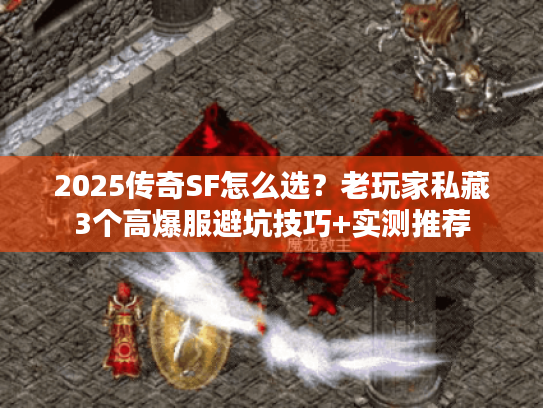 2025传奇SF怎么选？老玩家私藏3个高爆服避坑技巧+实测推荐