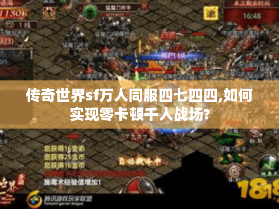 传奇世界sf万人同服四七四四,如何实现零卡顿千人战场?