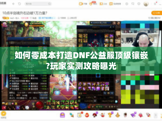 如何零成本打造DNF公益服顶级镶嵌?玩家实测攻略曝光