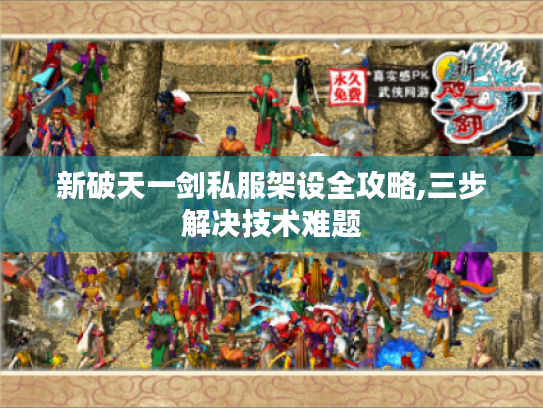 新破天一剑私服架设全攻略,三步解决技术难题 新破天一剑私服架设全攻略,三步解决技术难题