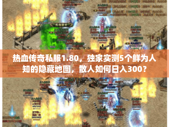 热血传奇私服1.80，独家实测5个鲜为人知的隐藏地图，散人如何日入300？