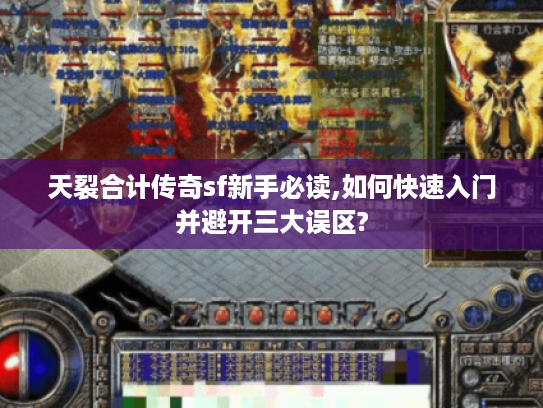 天裂合计传奇sf新手必读,如何快速入门并避开三大误区?
