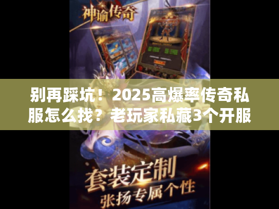 别再踩坑！2025高爆率传奇私服怎么找？老玩家私藏3个开服表