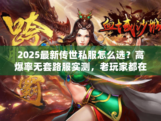 2025最新传世私服怎么选？高爆率无套路服实测，老玩家都在蹲这几款！
