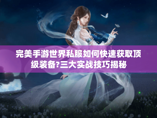完美手游世界私服如何快速获取顶级装备?三大实战技巧揭秘