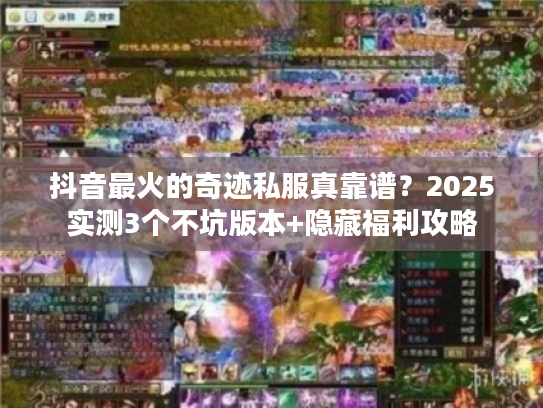 抖音最火的奇迹私服真靠谱？2025实测3个不坑版本+隐藏福利攻略
