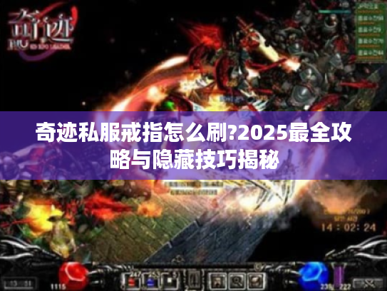 奇迹私服戒指怎么刷?2025最全攻略与隐藏技巧揭秘