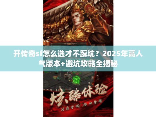 开传奇sf怎么选才不踩坑?2025年高人气版本+避坑攻略全揭秘 开传奇sf怎么选才不踩坑?2025年高人气版本+避坑攻略全揭秘