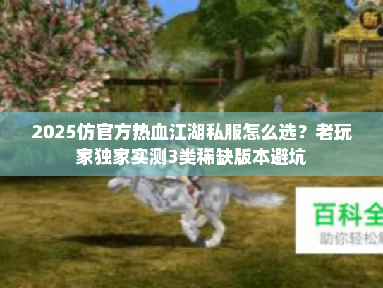 2025仿官方热血江湖私服怎么选？老玩家独家实测3类稀缺版本避坑