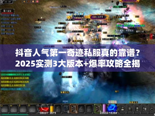 抖音人气第一奇迹私服真的靠谱？2025实测3大版本+爆率攻略全揭秘