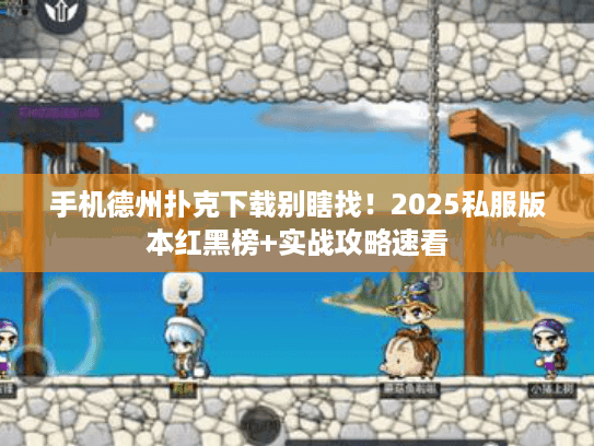 手机德州扑克下载别瞎找！2025私服版本红黑榜+实战攻略速看