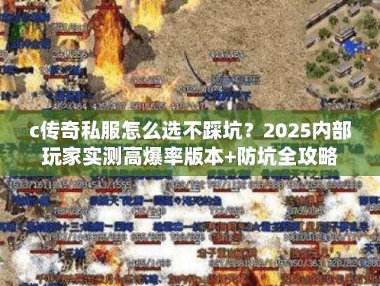c传奇私服怎么选不踩坑？2025内部玩家实测高爆率版本+防坑全攻略