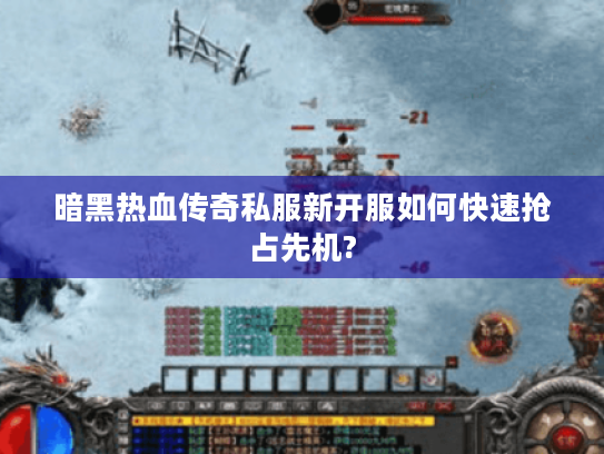 暗黑热血传奇私服新开服如何快速抢占先机?
