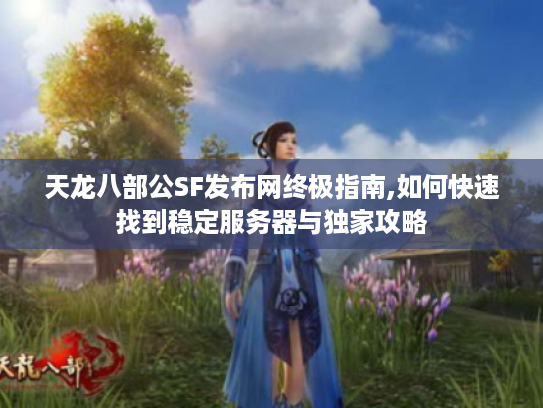 天龙八部公SF发布网终极指南,如何快速找到稳定服务器与独家攻略