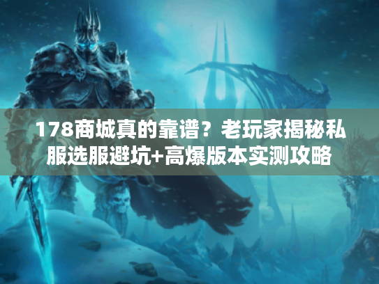 178商城真的靠谱？老玩家揭秘私服选服避坑+高爆版本实测攻略