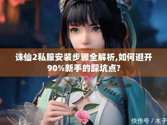 诛仙2私服安装步骤全解析,如何避开90%新手的踩坑点? 诛仙2私服安装步骤全解析,如何避开90%新手的踩坑点?