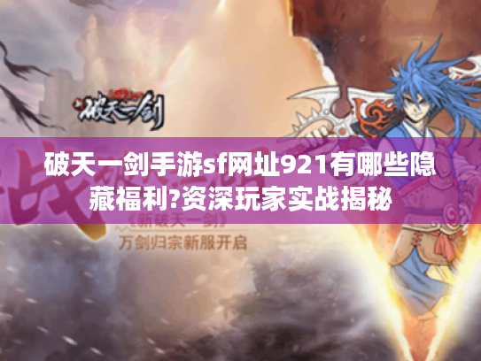 破天一剑手游sf网址921有哪些隐藏福利?资深玩家实战揭秘