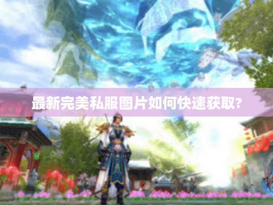 最新完美私服图片如何快速获取? 最新完美私服图片如何快速获取?
