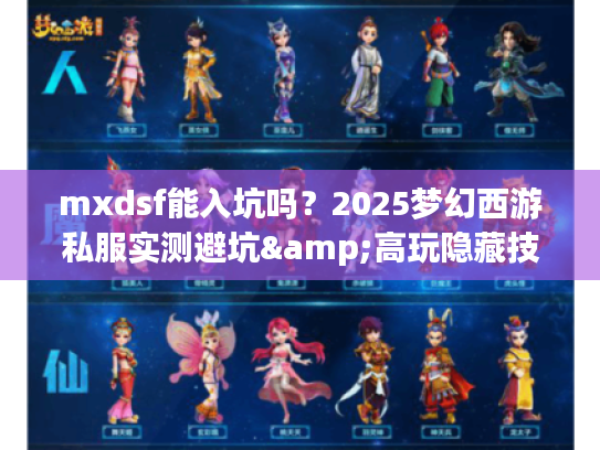 mxdsf能入坑吗？2025梦幻西游私服实测避坑&高玩隐藏技巧揭秘