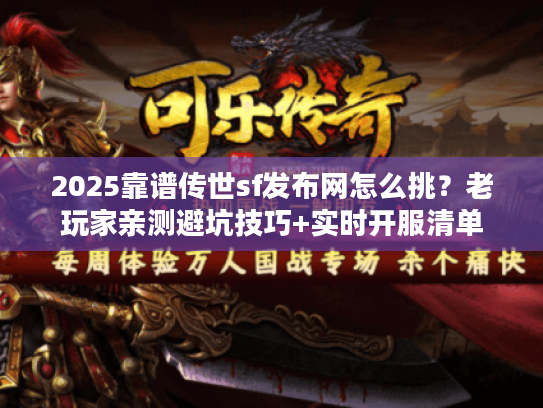 2025靠谱传世sf发布网怎么挑？老玩家亲测避坑技巧+实时开服清单