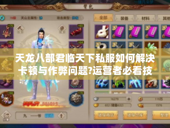 天龙八部君临天下私服如何解决卡顿与作弊问题?运营者必看技术方案