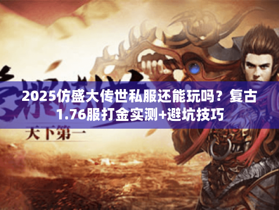 2025仿盛大传世私服还能玩吗？复古1.76服打金实测+避坑技巧