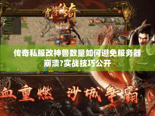 传奇私服改神兽数量如何避免服务器崩溃?实战技巧公开