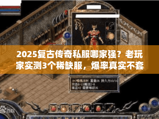 2025复古传奇私服哪家强？老玩家实测3个稀缺服，爆率真实不套路！