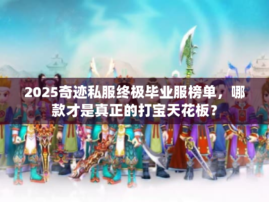 2025奇迹私服终极毕业服榜单，哪款才是真正的打宝天花板？