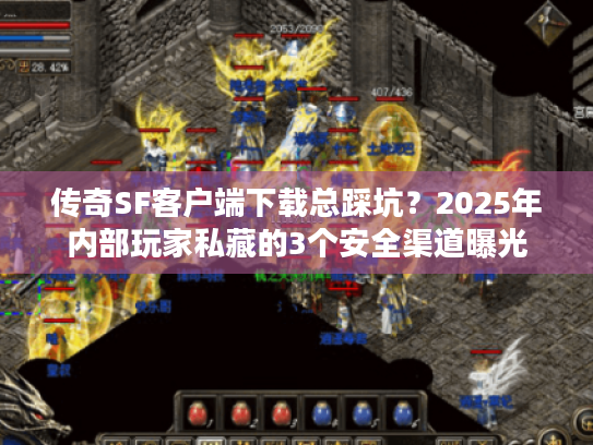 传奇SF客户端下载总踩坑？2025年内部玩家私藏的3个安全渠道曝光