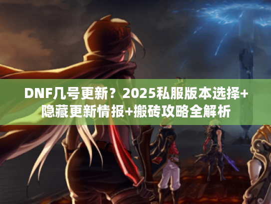 DNF几号更新？2025私服版本选择+隐藏更新情报+搬砖攻略全解析