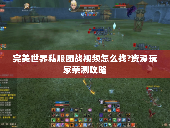 完美世界私服团战视频怎么找?资深玩家亲测攻略