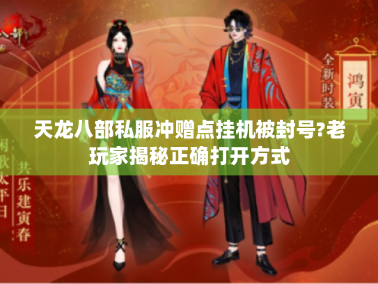 天龙八部私服冲赠点挂机被封号?老玩家揭秘正确打开方式