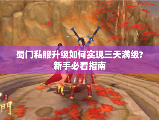蜀门私服升级如何实现三天满级?新手必看指南 蜀门私服升级如何实现三天满级?新手必看指南