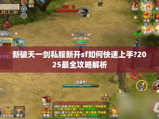 新破天一剑私服新开sf如何快速上手?2025最全攻略解析 新破天一剑私服新开sf如何快速上手?2025最全攻略解析