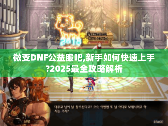 微变DNF公益服吧,新手如何快速上手?2025最全攻略解析 微变DNF公益服吧,新手如何快速上手?2025最全攻略解析