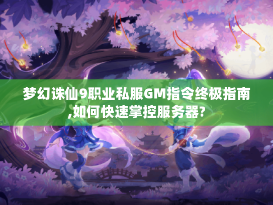 梦幻诛仙9职业私服GM指令终极指南,如何快速掌控服务器?