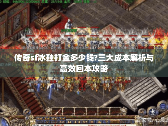 传奇sf冰鞋打金多少钱?三大成本解析与高效回本攻略