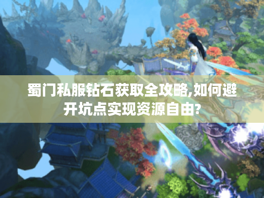 蜀门私服钻石获取全攻略,如何避开坑点实现资源自由? 蜀门私服钻石获取全攻略,如何避开坑点实现资源自由?