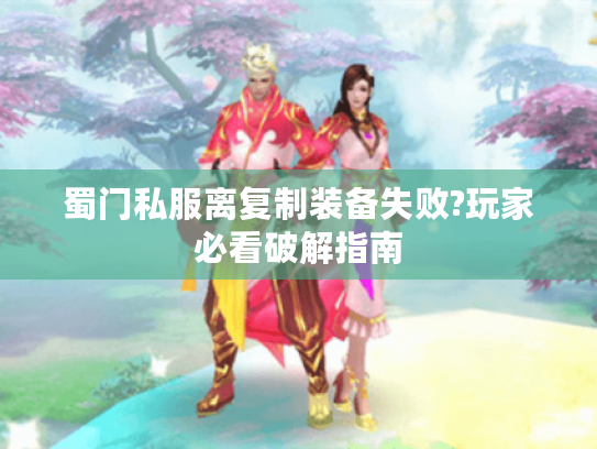 蜀门私服离复制装备失败?玩家必看破解指南